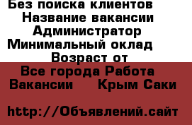 Без поиска клиентов!!! › Название вакансии ­ Администратор › Минимальный оклад ­ 25 000 › Возраст от ­ 18 - Все города Работа » Вакансии   . Крым,Саки